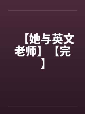 【她与英文老师】【完】