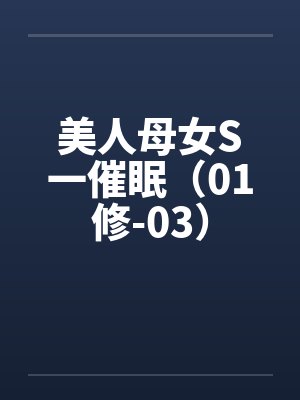 美人母女S一催眠(01修-03)